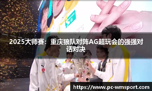 2025大师赛：重庆狼队对阵AG超玩会的强强对话对决