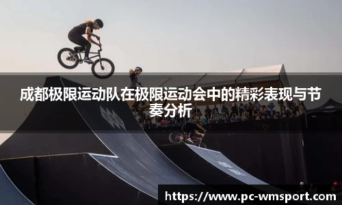 成都极限运动队在极限运动会中的精彩表现与节奏分析