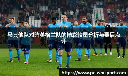 马其他队对阵英格兰队的精彩较量分析与赛后点评