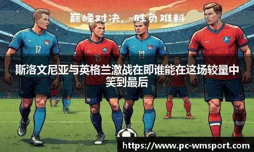 斯洛文尼亚与英格兰激战在即谁能在这场较量中笑到最后